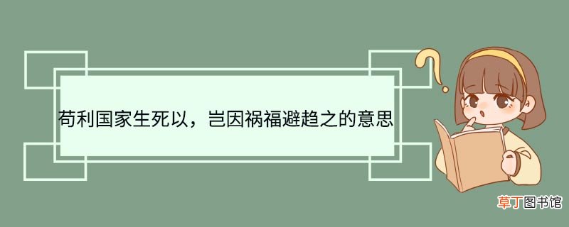 苟利国家生死以岂因祸福避趋之的意思 苟利国家生死以岂因祸福避趋之什么意思