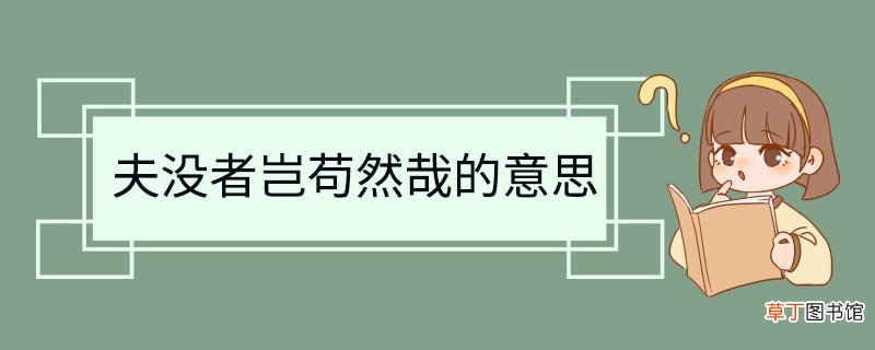 夫没者岂苟然哉的意思 夫没者岂苟然哉是什么意思