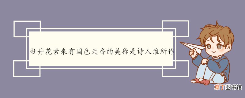 牡丹花素来有国色天香的美称是诗人谁所作 赏牡丹原文及翻译