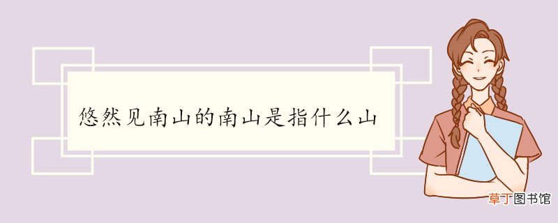 悠然见南山的南山是指什么山 《饮酒·其五》的注释