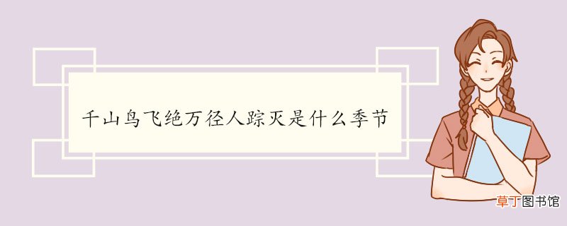 千山鸟飞绝万径人踪灭是什么季节 《江雪》的注释