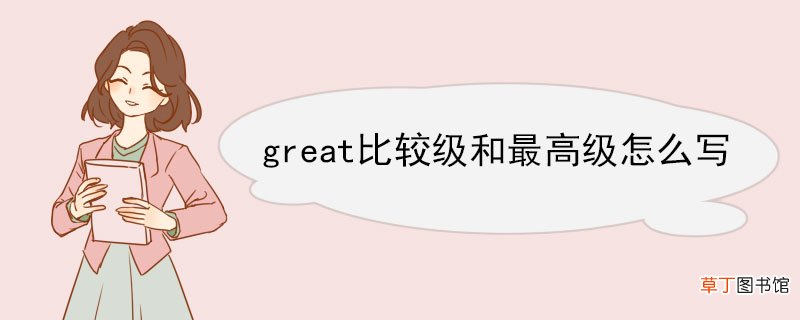 great比较级和最高级怎么写 great双语例句