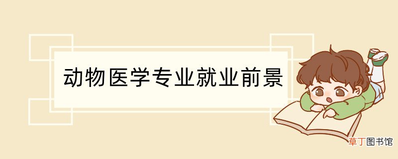 动物医学专业就业前景 动物医学专业好不好就业