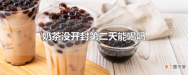 奶茶没开封第二天能喝吗