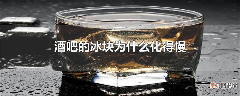 酒吧的冰块为什么化得慢