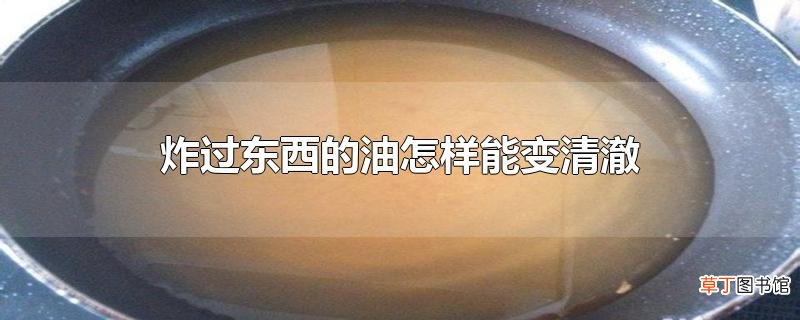 炸过东西的油怎样能变清澈