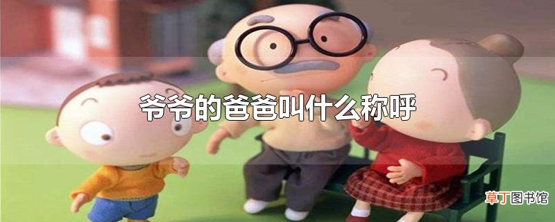 爷爷的爸爸叫什么称呼