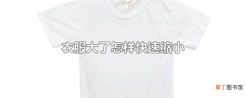 衣服大了怎样快速缩小