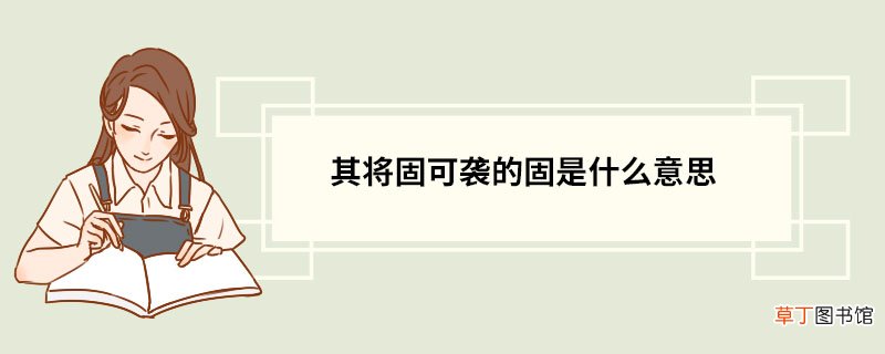 其将固可袭的固是什么意思 固的释义