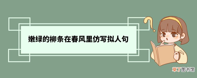嫩绿的柳条在春风里仿写拟人句 什么是拟人句