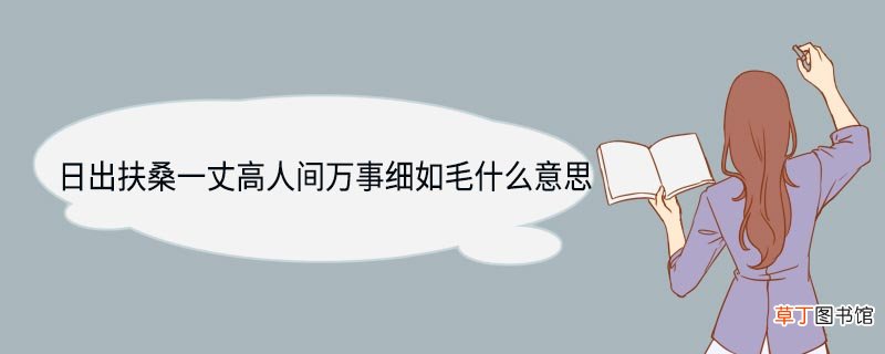 日出扶桑一丈高人间万事细如毛什么意思 日出扶桑一丈高人间万事细如毛是什么意思