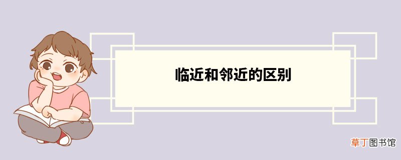临近和邻近的区别 临近词语造句