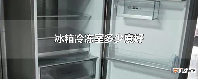 冰箱冷冻室多少度好