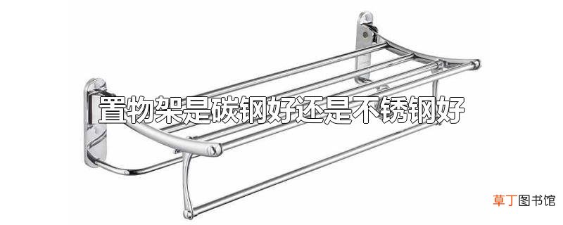 置物架是碳钢好还是不锈钢好