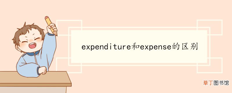 expenditure和expense的区别 expenditure双语例句