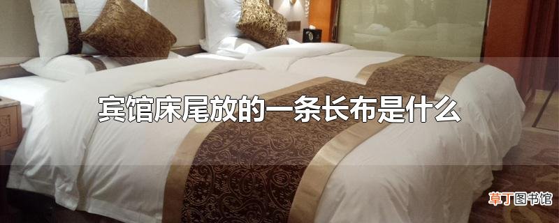 宾馆床尾放的一条长布是什么