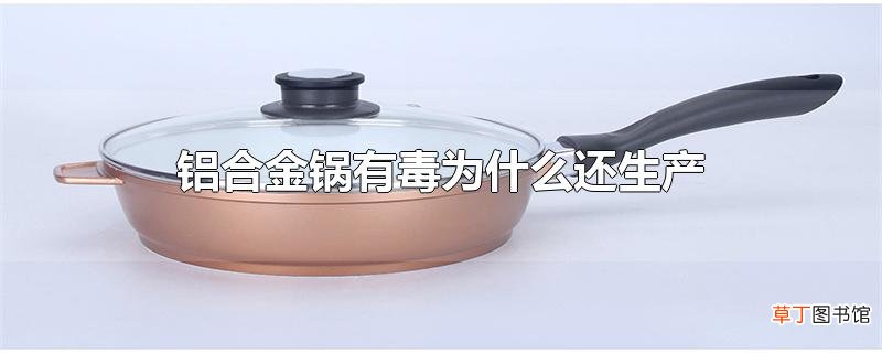 铝合金锅有毒为什么还生产