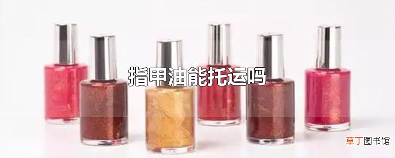 指甲油能托运吗