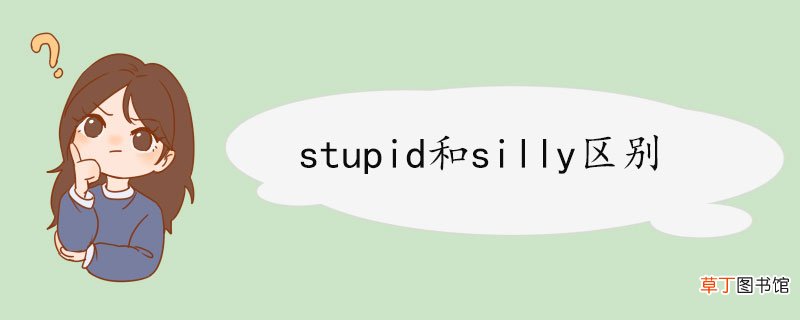 stupid和silly区别 stupid例句