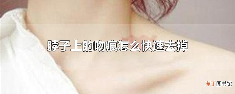 脖子上的吻痕怎么快速去掉