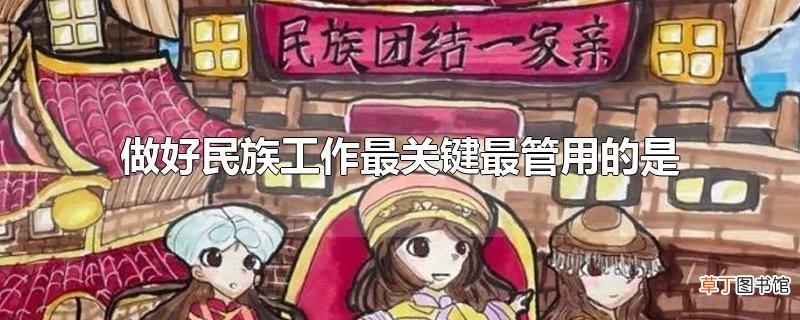 做好民族工作最关键最管用的是