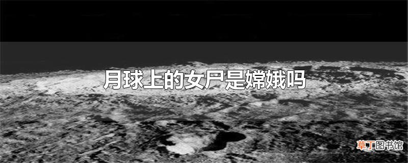 月球上的女尸是嫦娥吗