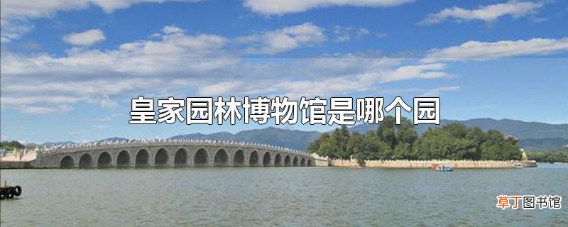 皇家园林博物馆是哪个园