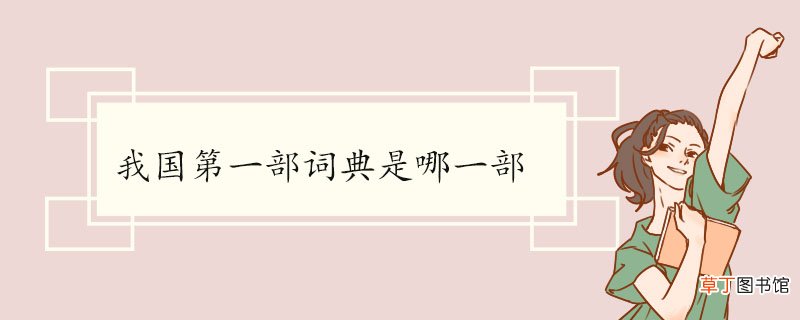 我国第一部词典是哪一部 《尔雅》的成书时间