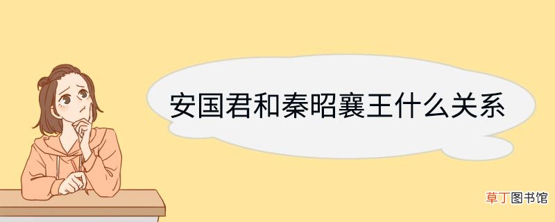 安国君和秦昭襄王什么关系 安国君和秦昭襄王是什么关系