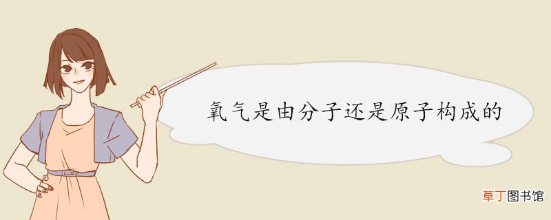 氧气是由分子还是原子构成的 氧气的用途