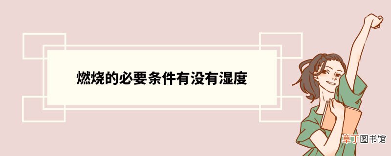 燃烧的必要条件有没有湿度 燃烧简介