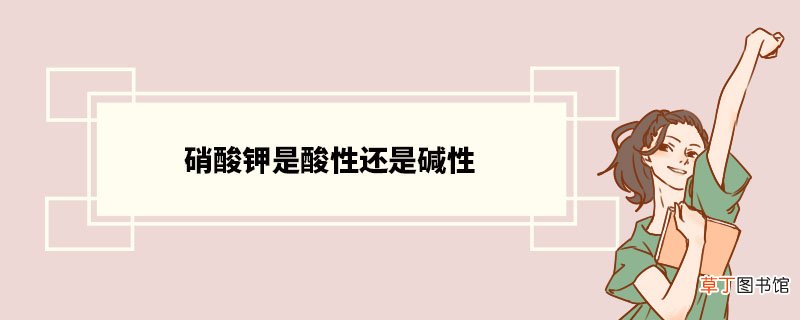 硝酸钾是酸性还是碱性 硝酸钾应用领域