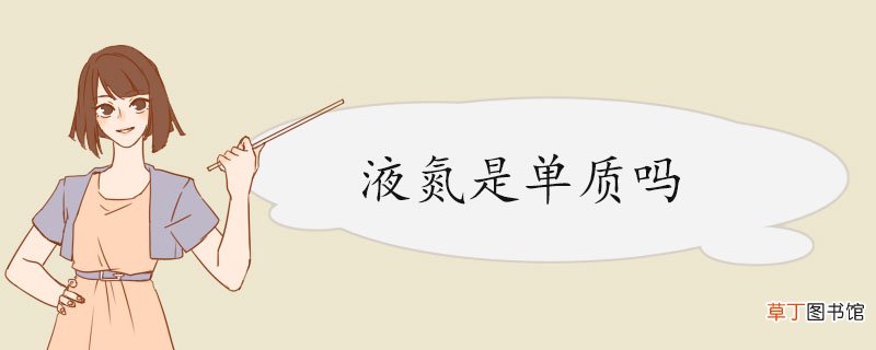 液氮是单质吗 液氮的操作及储存注意事项