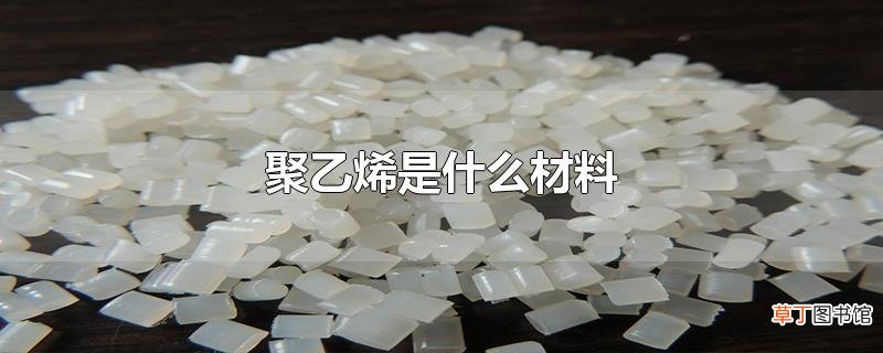 聚乙烯是什么材料