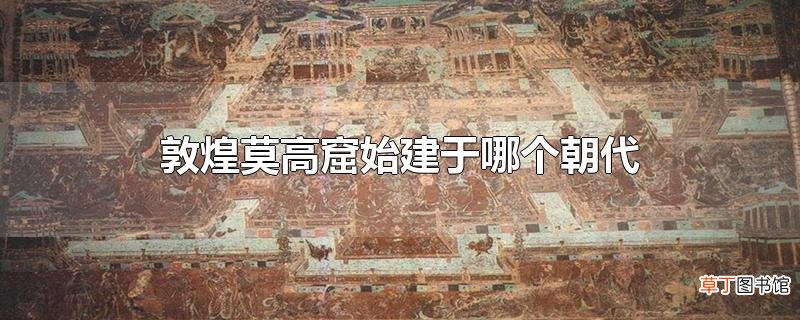 敦煌莫高窟始建于哪个朝代