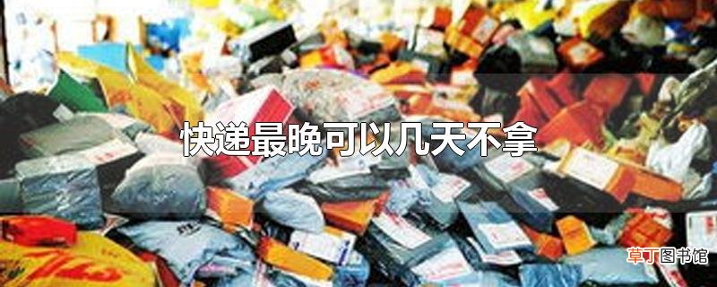快递最晚可以几天不拿