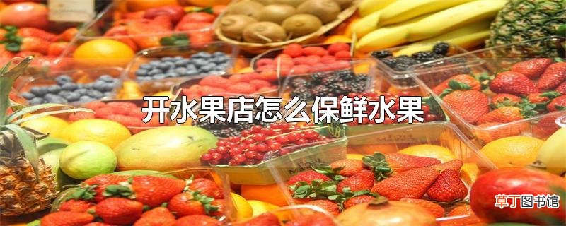 开水果店怎么保鲜水果