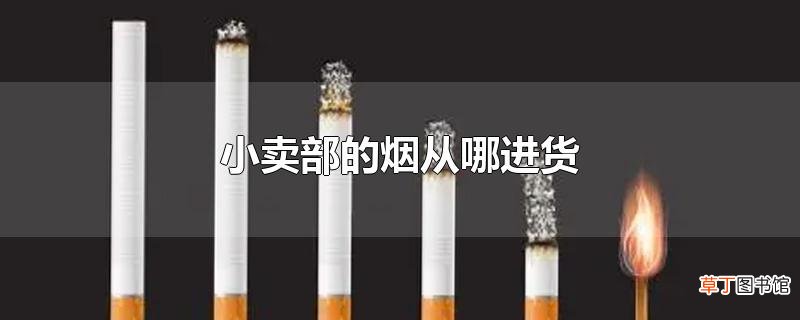 小卖部的烟从哪进货