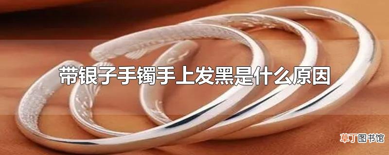 带银子手镯手上发黑是什么原因
