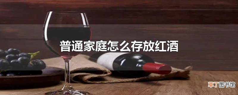 普通家庭怎么存放红酒