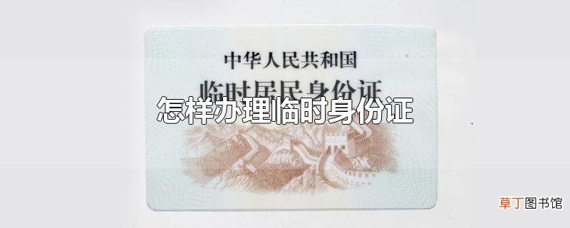 怎样办理临时身份证