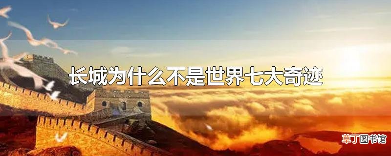 长城为什么不是世界七大奇迹