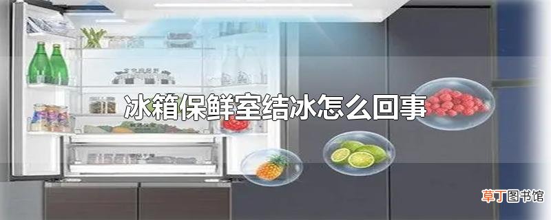 冰箱保鲜室结冰怎么回事