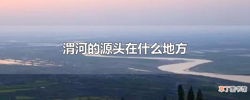 渭河的源头在什么地方