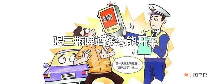 喝三瓶啤酒多久能开车