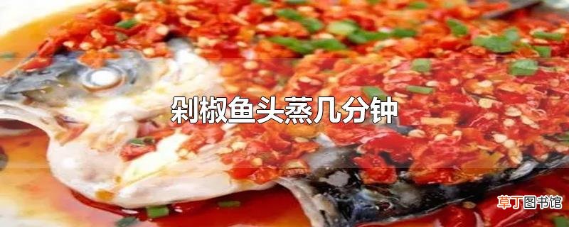 剁椒鱼头蒸几分钟