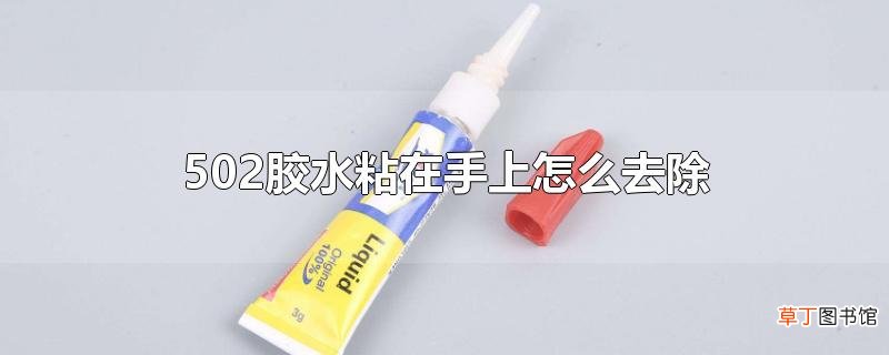 502胶水粘在手上怎么去除