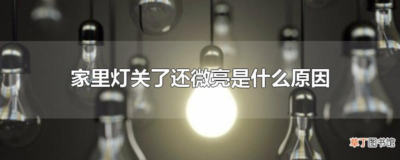 家里灯关了还微亮是什么原因