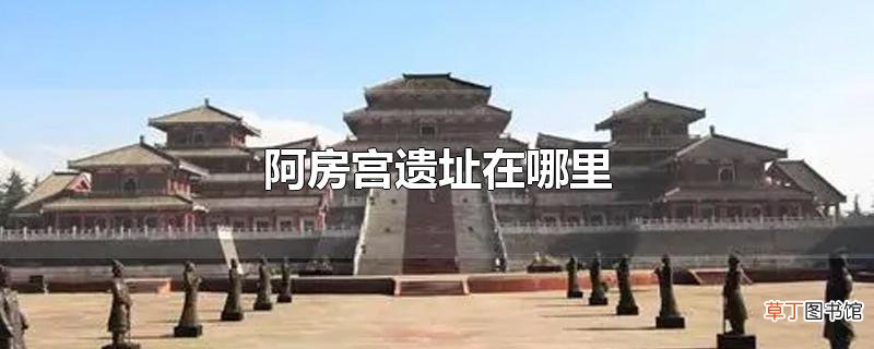阿房宫遗址在哪里