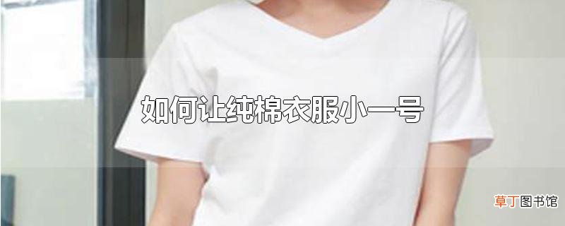怎么让纯棉衣服小一号
